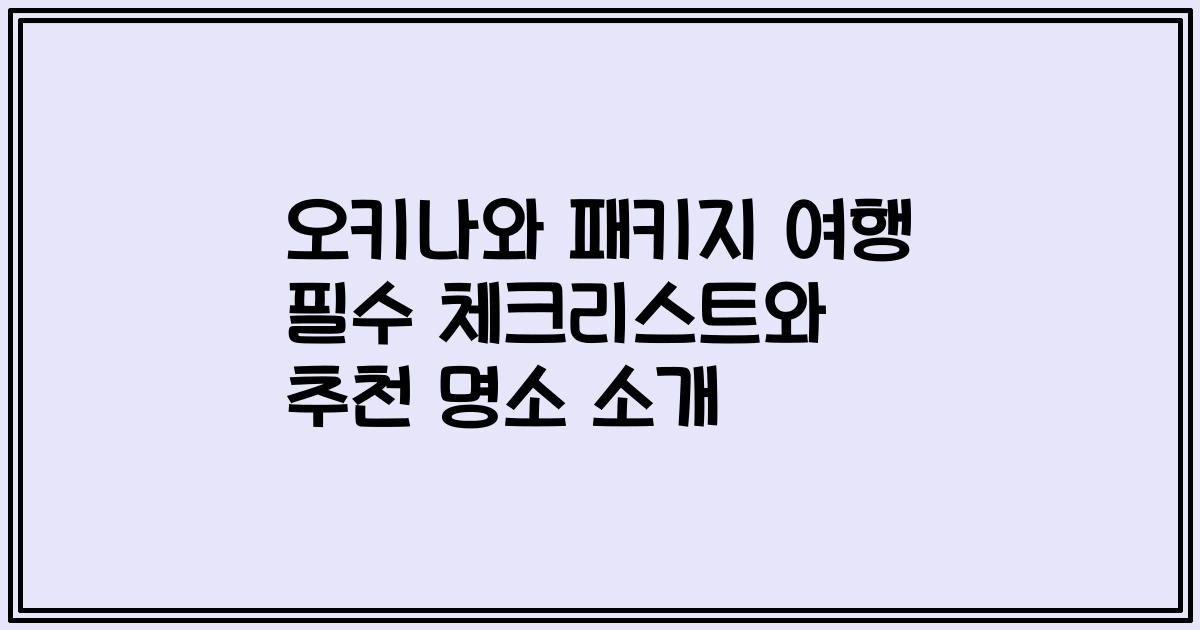 오키나와 패키지 여행 필수 체크리스트와 추천 명소 소개
