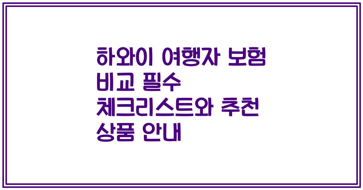 하와이 여행자 보험 비교 필수 체크리스트와 추천 상품 안내