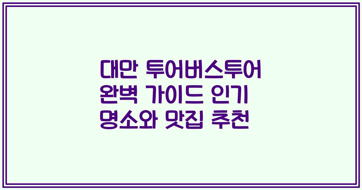 대만 투어버스투어 완벽 가이드 인기 명소와 맛집 추천