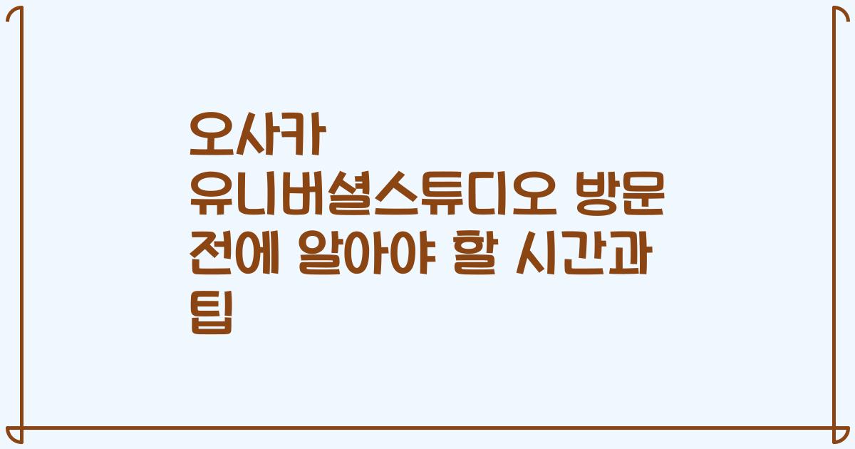 오사카 유니버셜스튜디오 방문 전에 알아야 할 시간과 팁