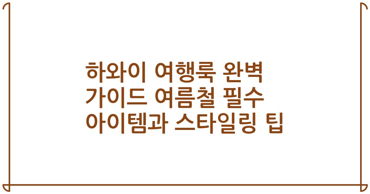 하와이 여행룩 완벽 가이드 여름철 필수 아이템과 스타일링 팁