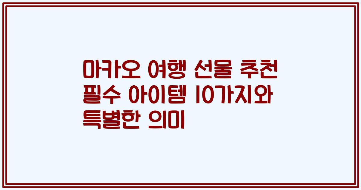 마카오 여행 선물 추천 필수 아이템 10가지와 특별한 의미