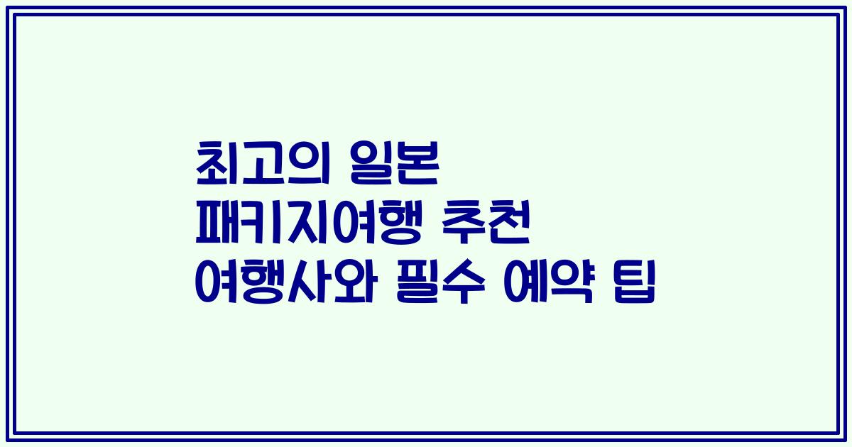최고의 일본 패키지여행 추천 여행사와 필수 예약 팁