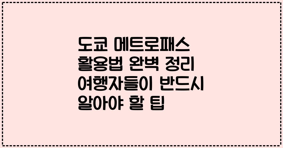 도쿄 메트로패스 활용법 완벽 정리 여행자들이 반드시 알아야 할 팁