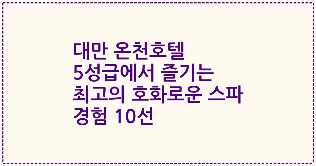 대만 온천호텔 5성급에서 즐기는 최고의 호화로운 스파 경험 10선