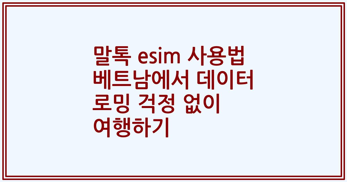 말톡 esim 사용법 베트남에서 데이터 로밍 걱정 없이 여행하기