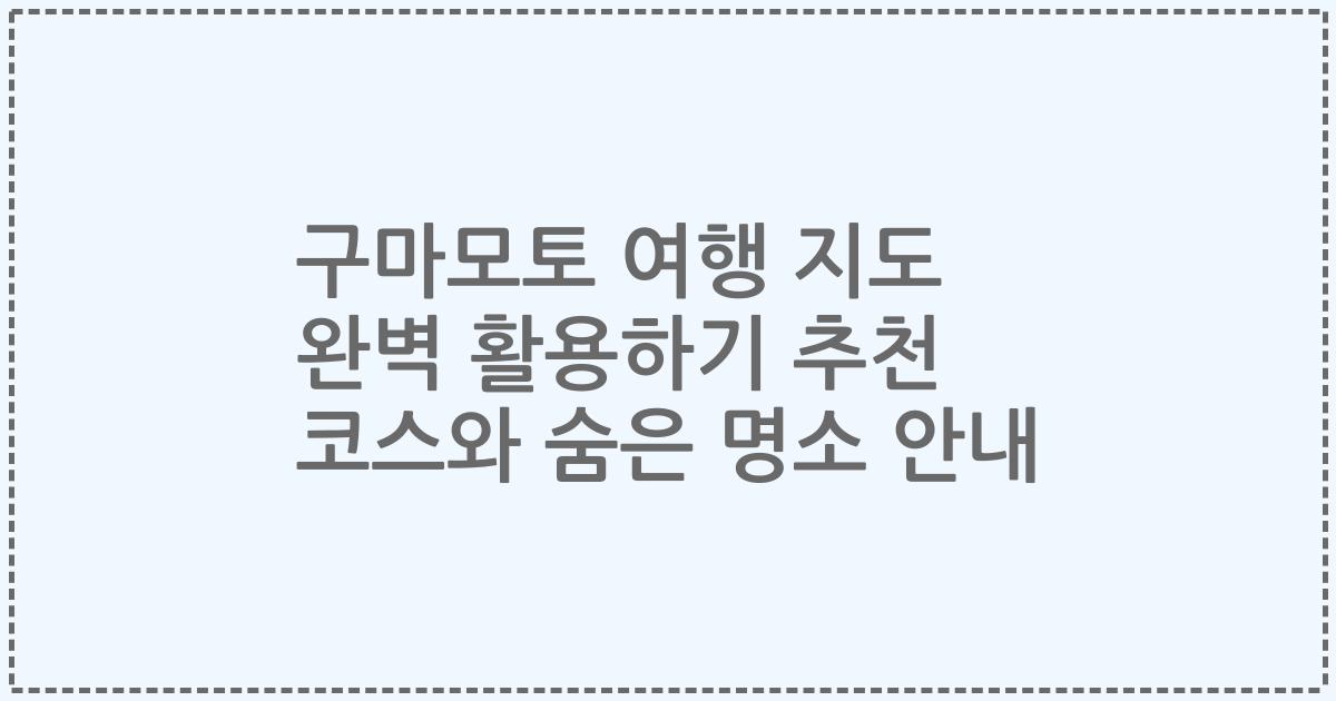 구마모토 여행 지도 완벽 활용하기 추천 코스와 숨은 명소 안내