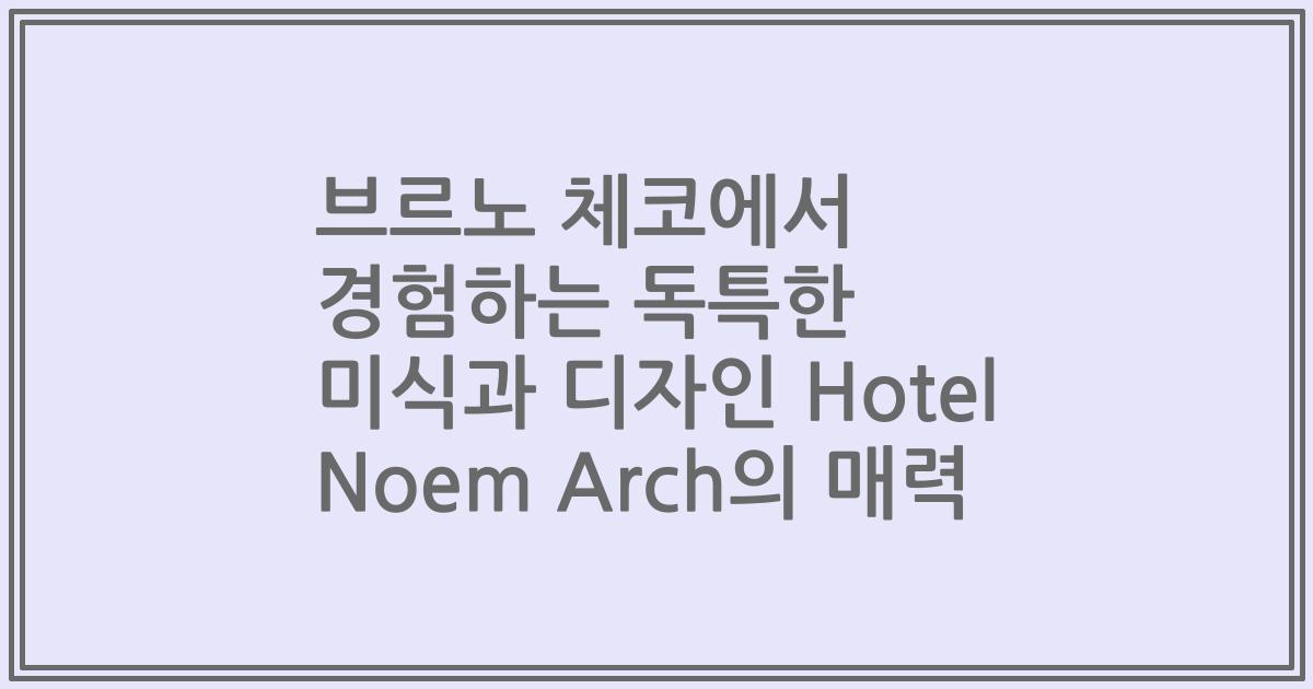 브르노 체코에서 경험하는 독특한 미식과 디자인 Hotel Noem Arch의 매력