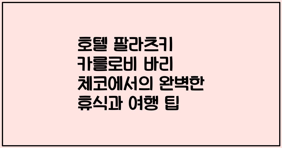 호텔 팔라츠키 카를로비 바리 체코에서의 완벽한 휴식과 여행 팁