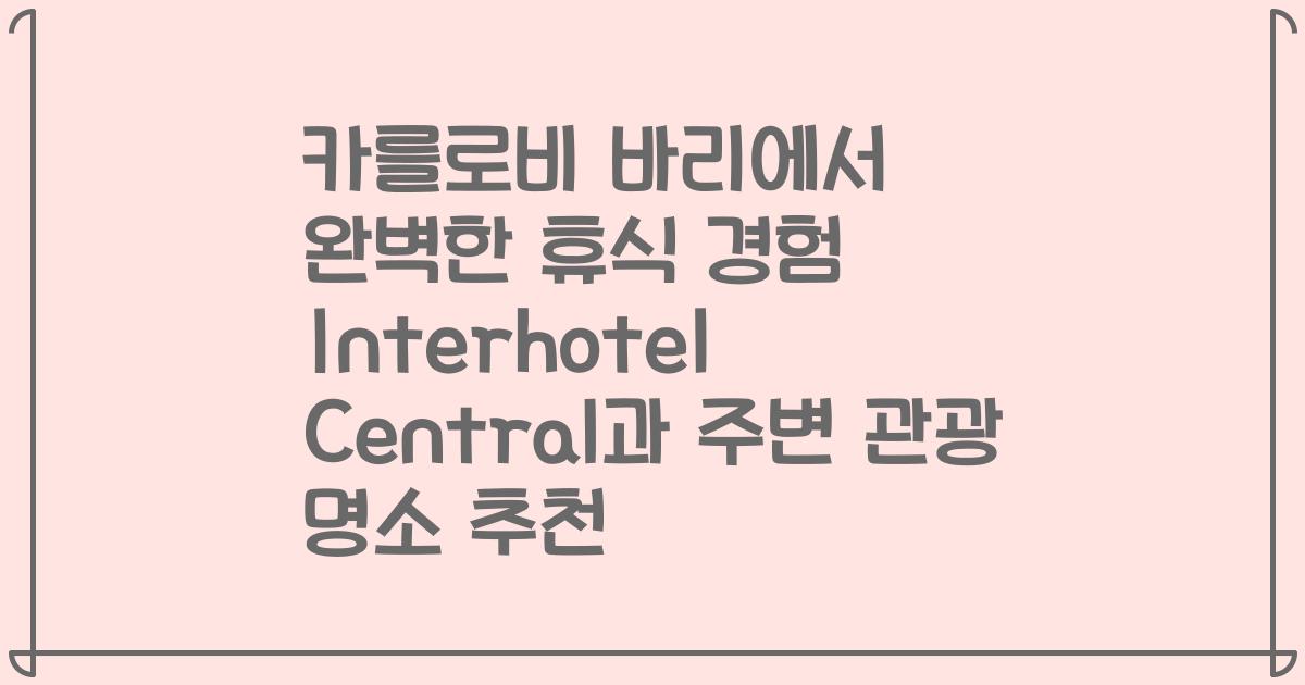 카를로비 바리에서 완벽한 휴식 경험 Interhotel Central과 주변 관광 명소 추천