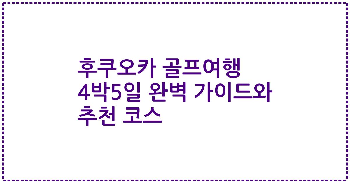 후쿠오카 골프여행 4박5일 완벽 가이드와 추천 코스