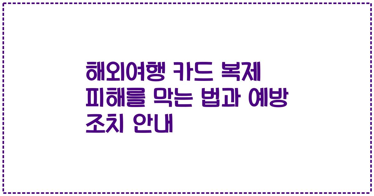 해외여행 카드 복제 피해를 막는 법과 예방 조치 안내