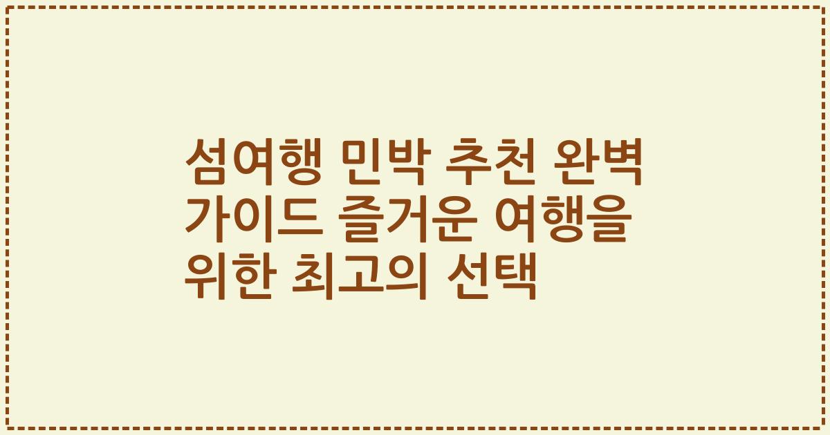 섬여행 민박 추천 완벽 가이드 즐거운 여행을 위한 최고의 선택