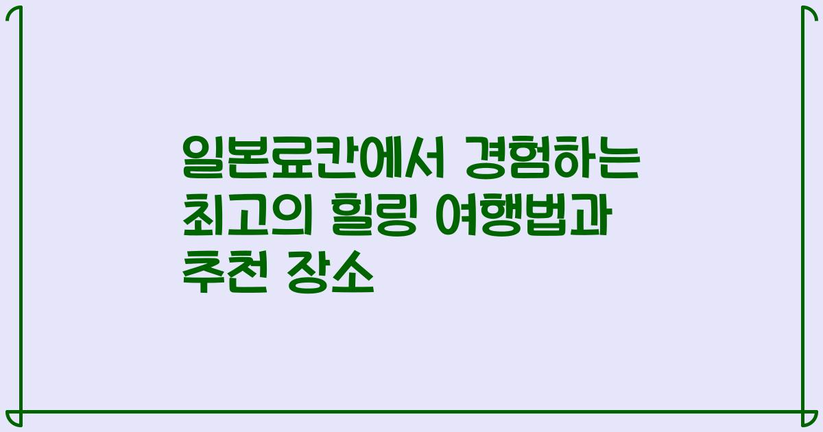 일본료칸에서 경험하는 최고의 힐링 여행법과 추천 장소