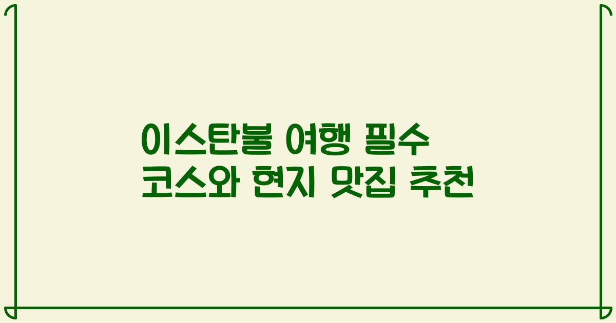 이스탄불 여행 필수 코스와 현지 맛집 추천