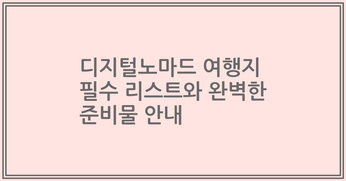 디지털노마드 여행지 필수 리스트와 완벽한 준비물 안내