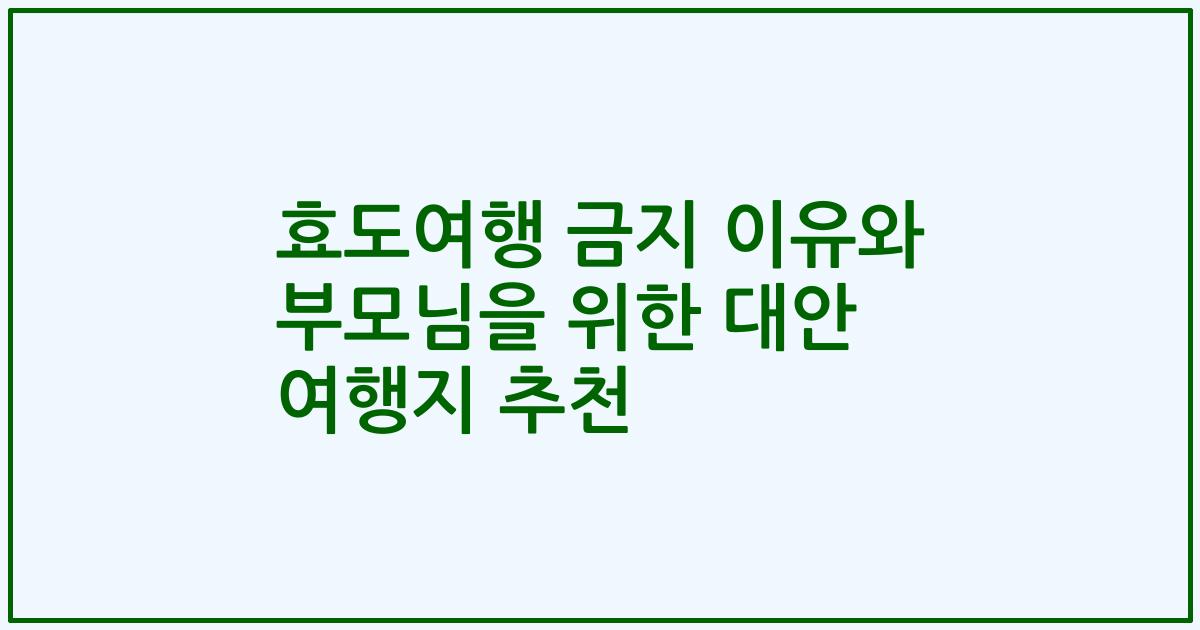 효도여행 금지 이유와 부모님을 위한 대안 여행지 추천