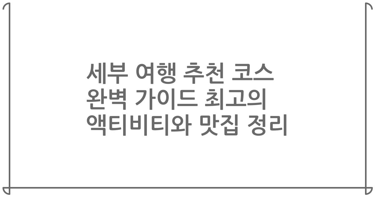 세부 여행 추천 코스 완벽 가이드 최고의 액티비티와 맛집 정리