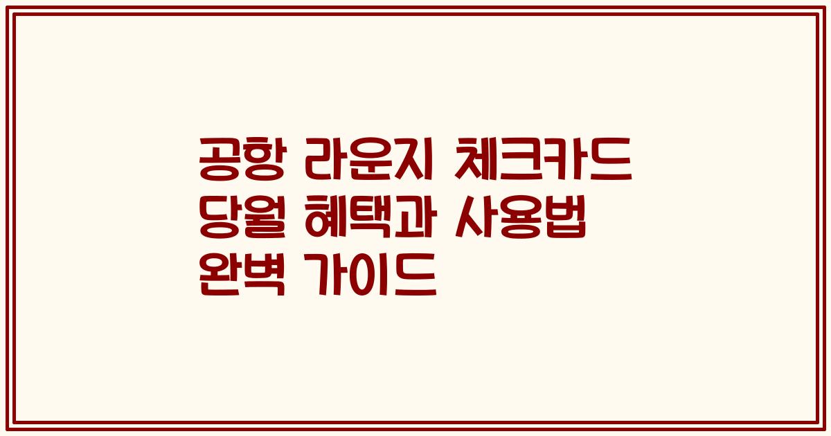 공항 라운지 체크카드 당월 혜택과 사용법 완벽 가이드