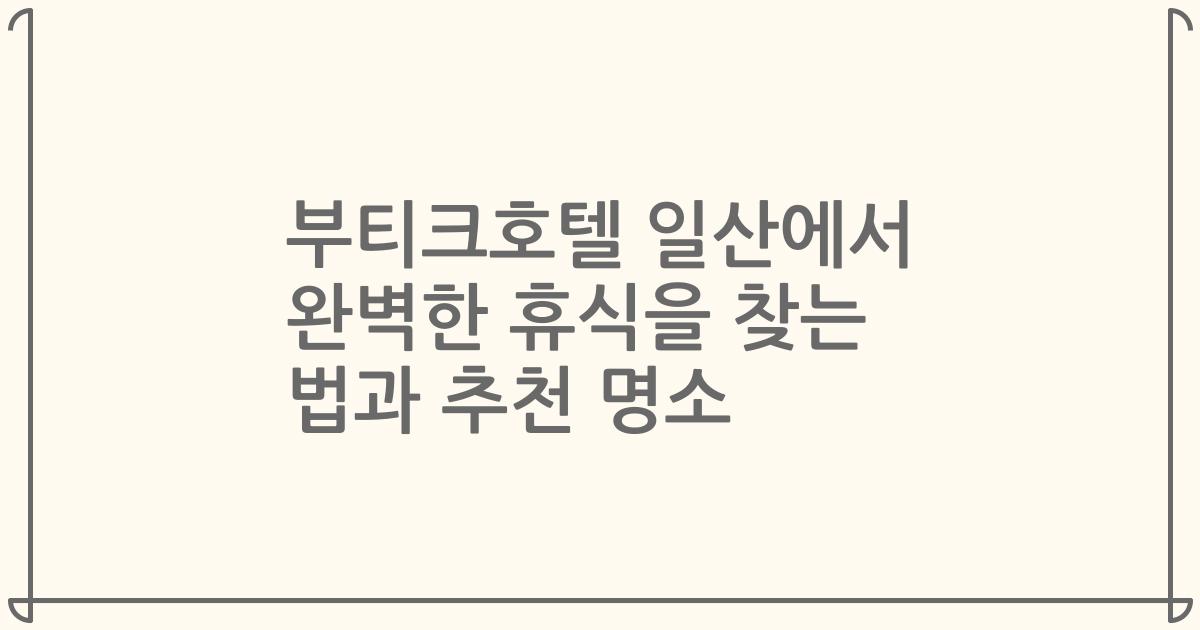 부티크호텔 일산에서 완벽한 휴식을 찾는 법과 추천 명소