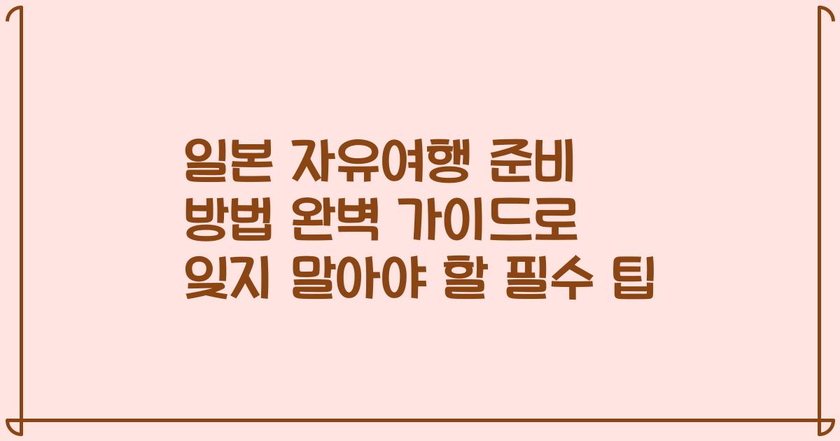 일본 자유여행 준비 방법 완벽 가이드로 잊지 말아야 할 필수 팁