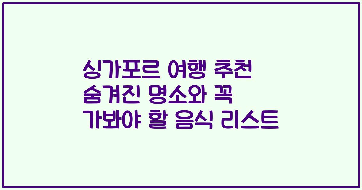 싱가포르 여행 추천 숨겨진 명소와 꼭 가봐야 할 음식 리스트