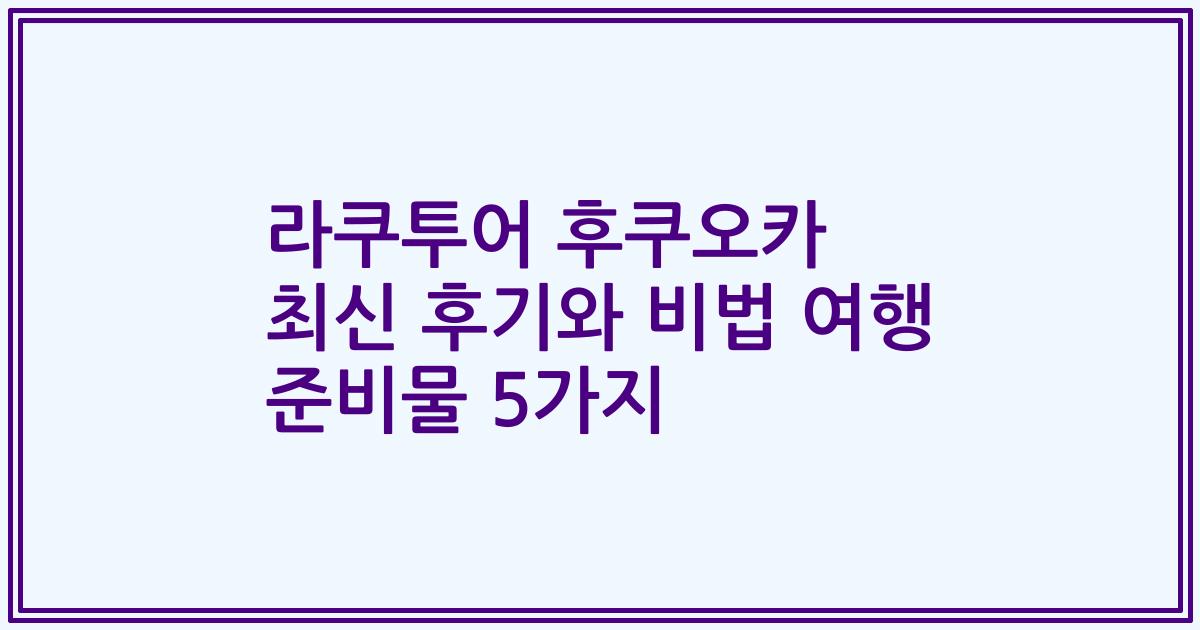 라쿠투어 후쿠오카 최신 후기와 비법 여행 준비물 5가지