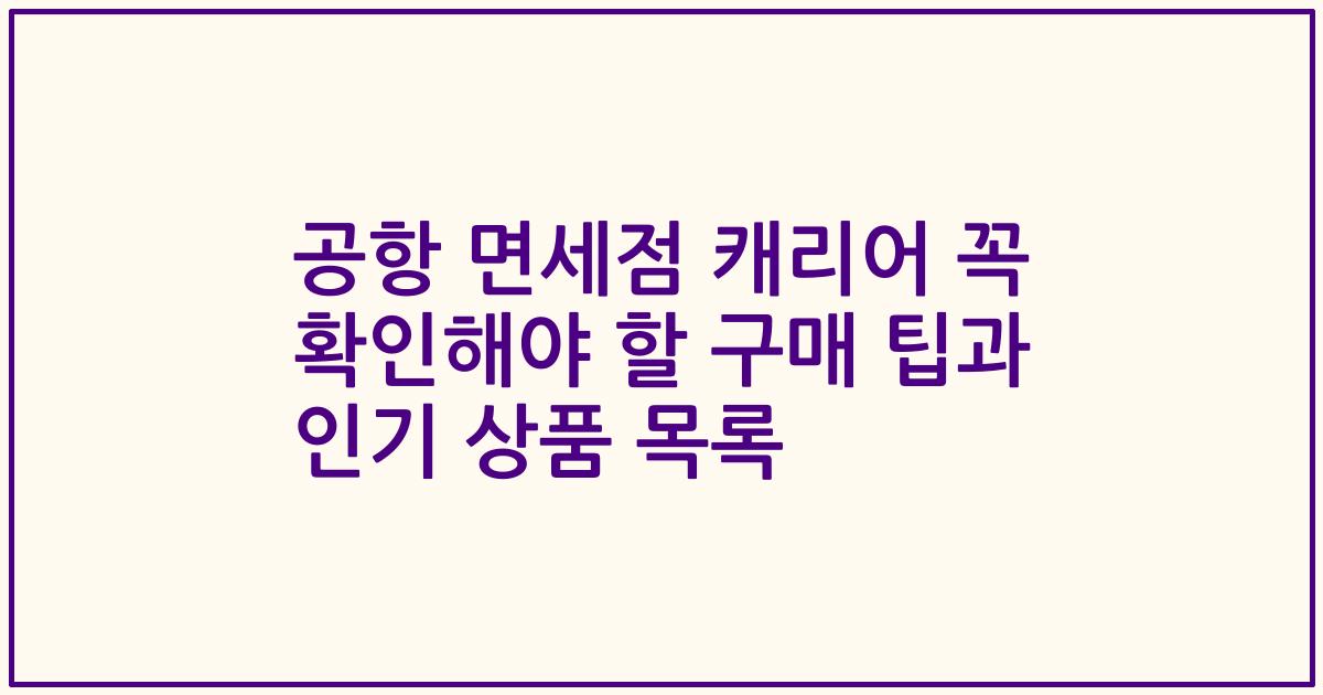 공항 면세점 캐리어 꼭 확인해야 할 구매 팁과 인기 상품 목록