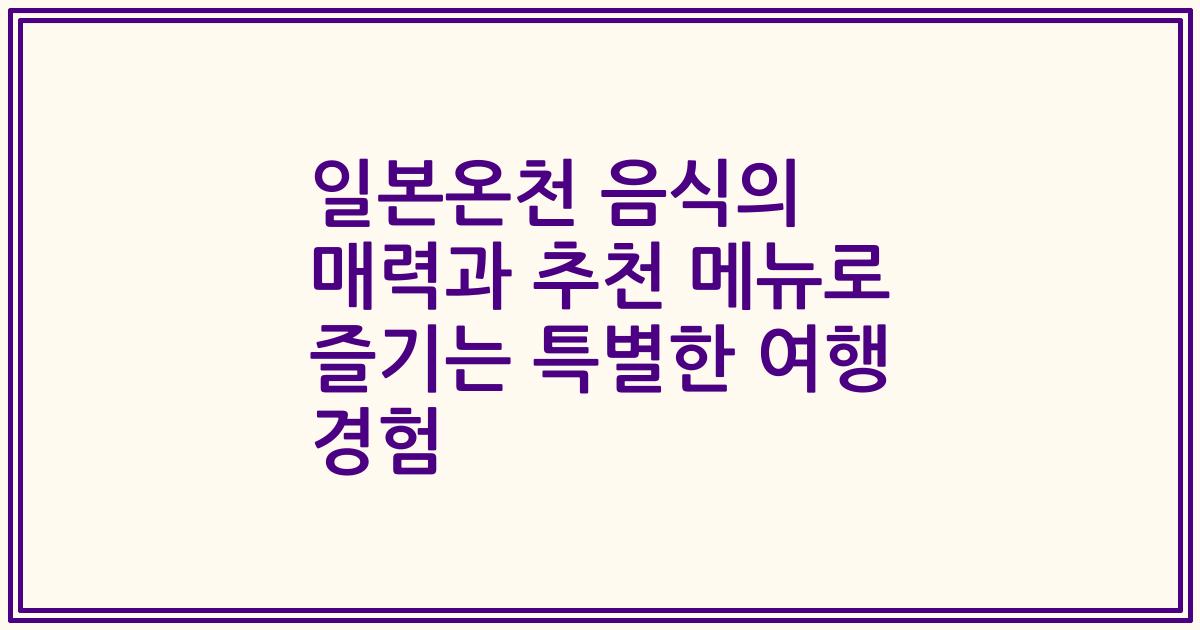 일본온천 음식의 매력과 추천 메뉴로 즐기는 특별한 여행 경험