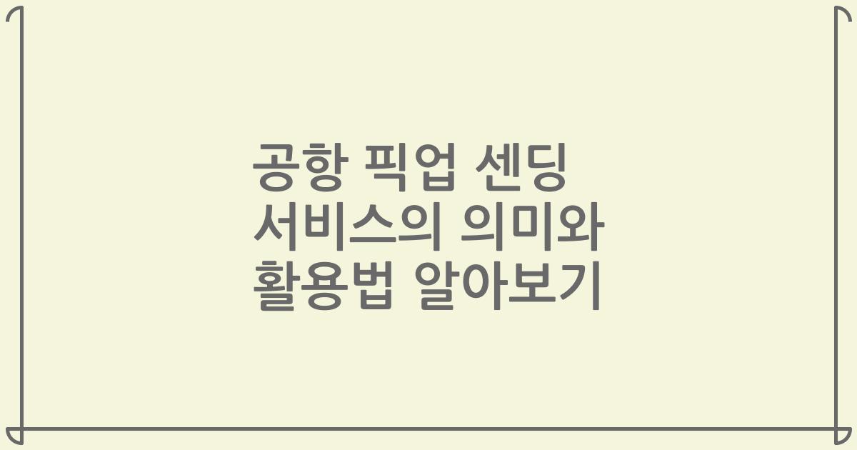 공항 픽업 센딩 서비스의 의미와 활용법 알아보기