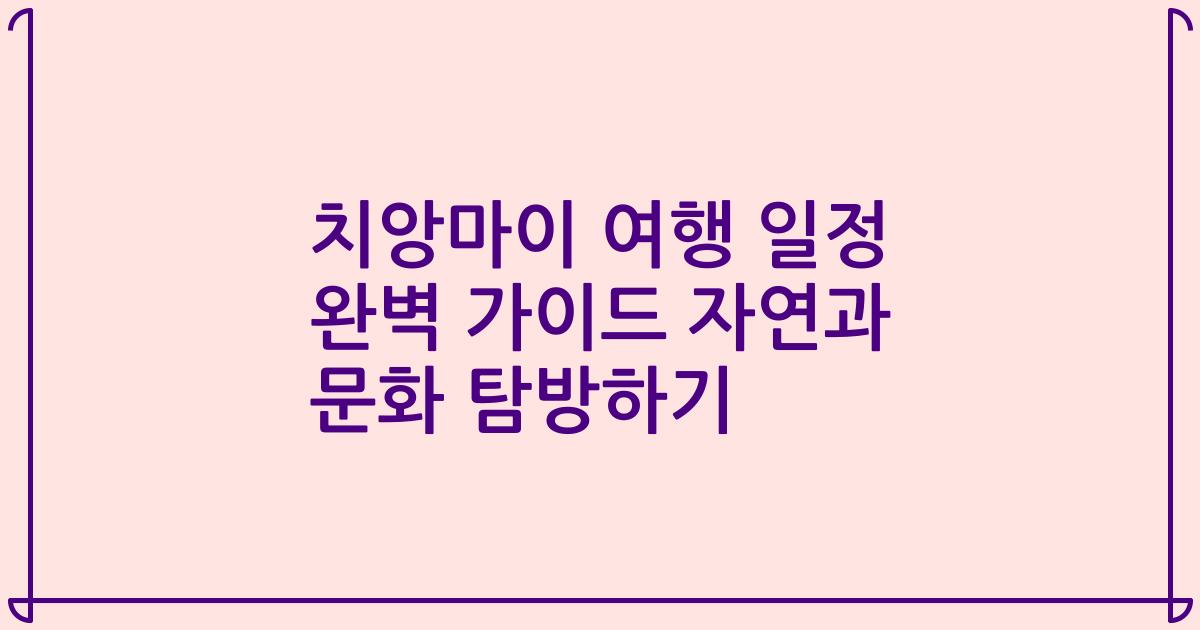 치앙마이 여행 일정 완벽 가이드 자연과 문화 탐방하기
