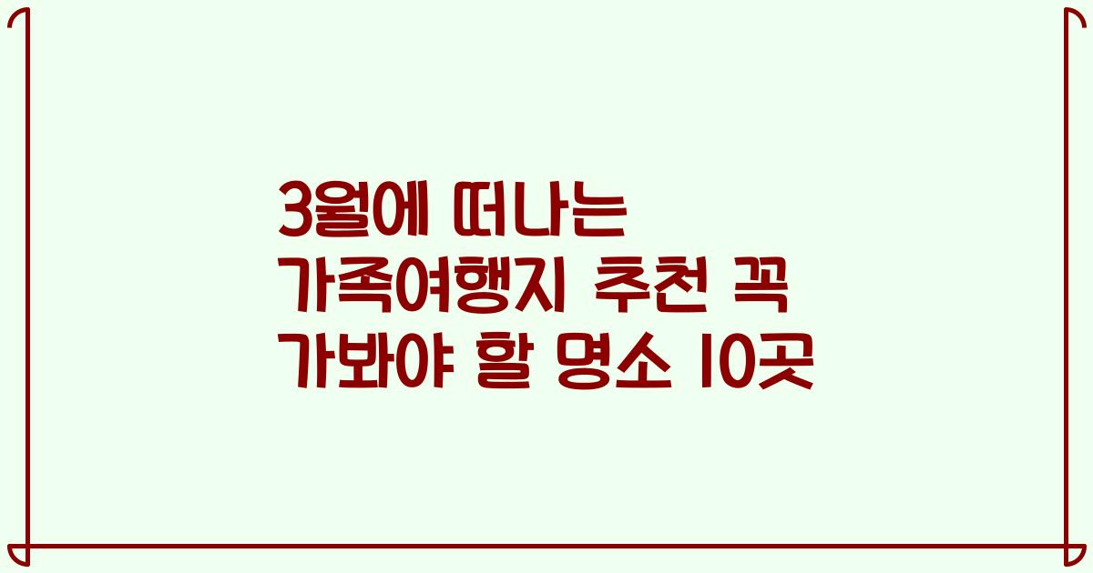 3월에 떠나는 가족여행지 추천 꼭 가봐야 할 명소 10곳