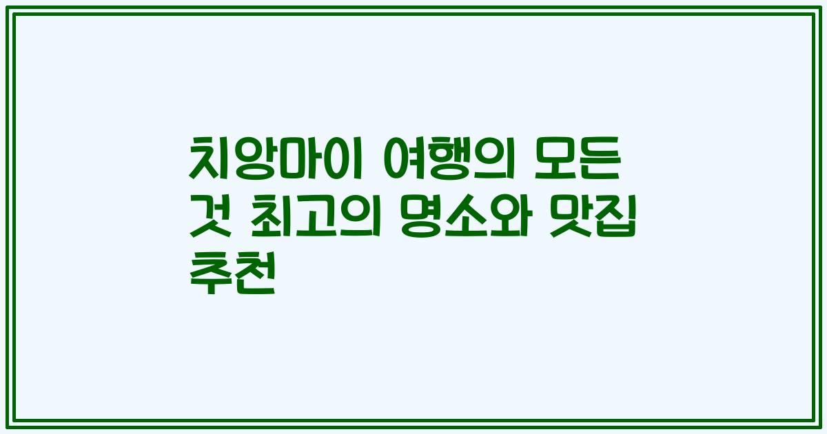 치앙마이 여행의 모든 것 최고의 명소와 맛집 추천