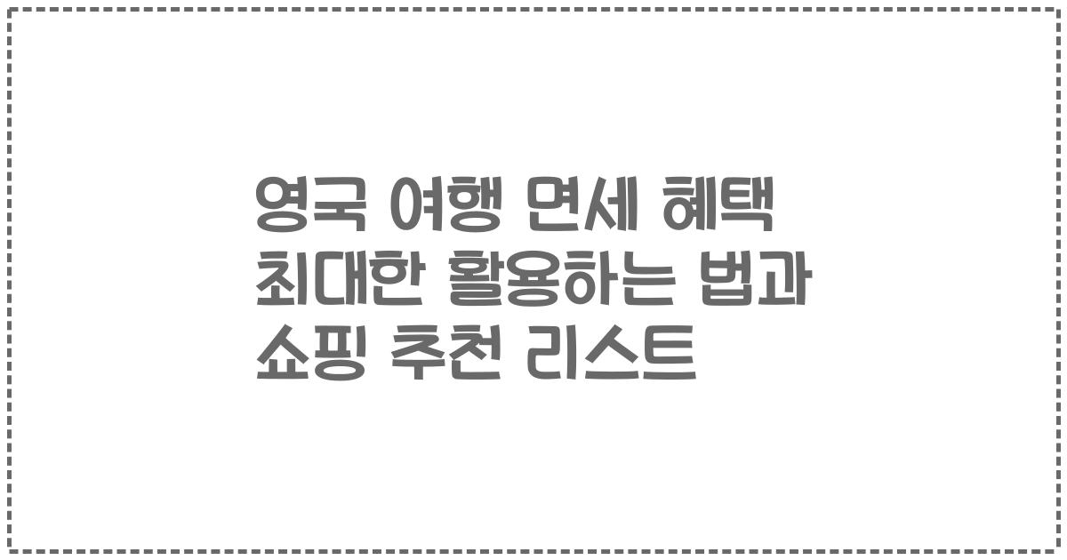 영국 여행 면세 혜택 최대한 활용하는 법과 쇼핑 추천 리스트