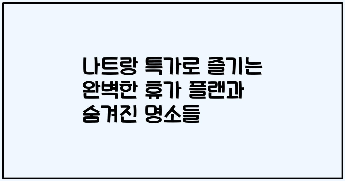 나트랑 특가로 즐기는 완벽한 휴가 플랜과 숨겨진 명소들