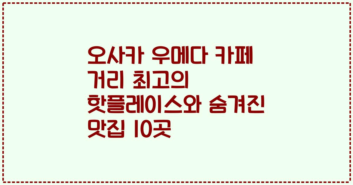 오사카 우메다 카페 거리 최고의 핫플레이스와 숨겨진 맛집 10곳