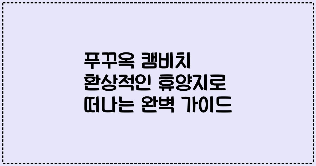 푸꾸옥 캠비치 환상적인 휴양지로 떠나는 완벽 가이드