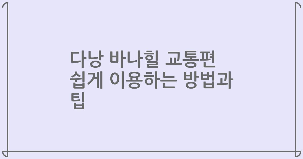 다낭 바나힐 교통편 쉽게 이용하는 방법과 팁