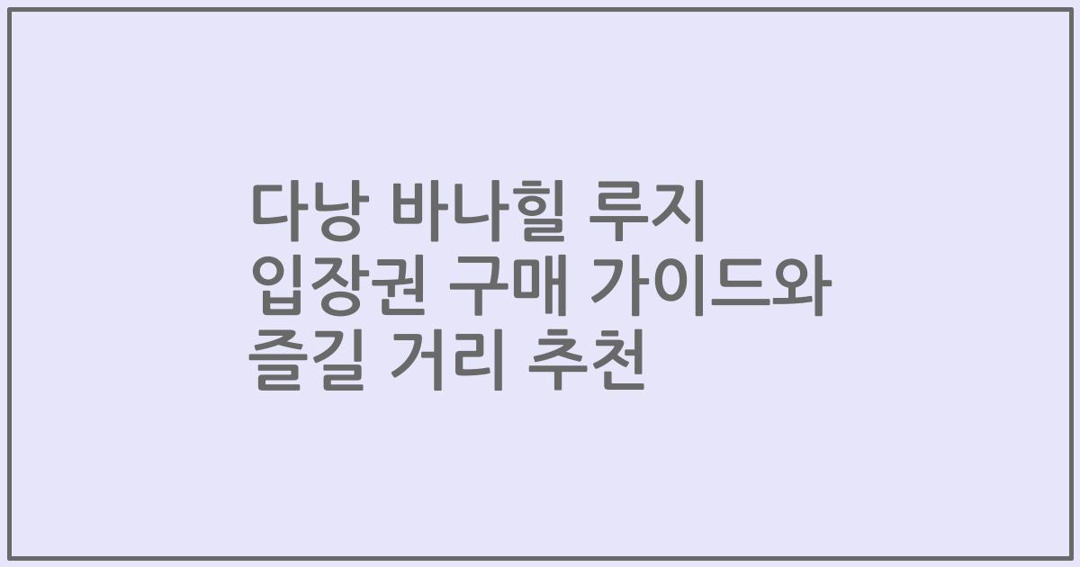 다낭 바나힐 루지 입장권 구매 가이드와 즐길 거리 추천