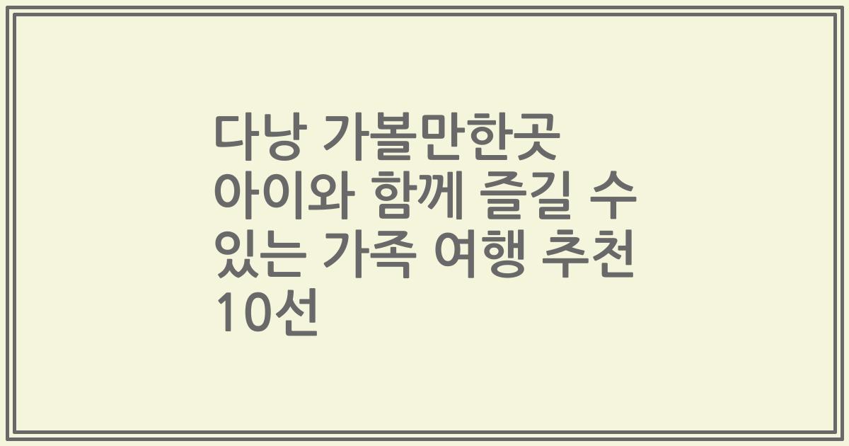 다낭 가볼만한곳 아이와 함께 즐길 수 있는 가족 여행 추천 10선