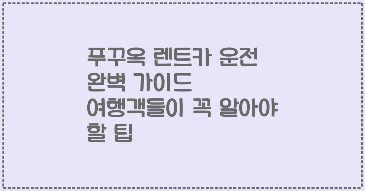 푸꾸옥 렌트카 운전 완벽 가이드 여행객들이 꼭 알아야 할 팁