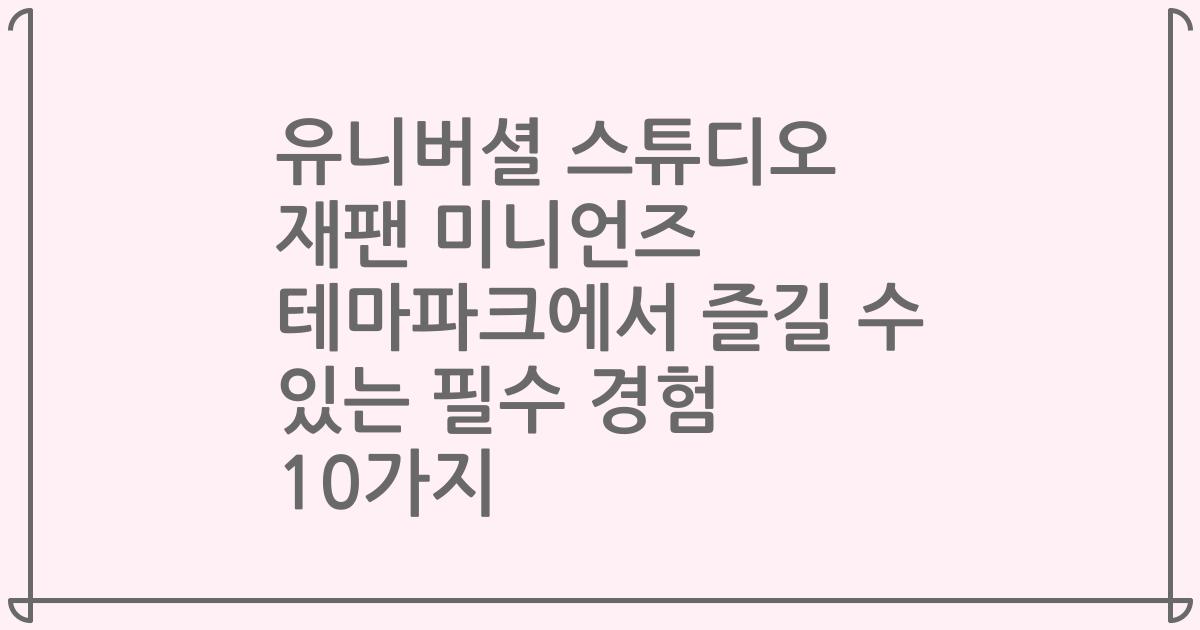 유니버셜 스튜디오 재팬 미니언즈 테마파크에서 즐길 수 있는 필수 경험 10가지