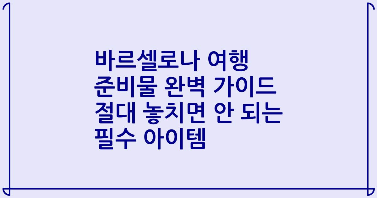 바르셀로나 여행 준비물 완벽 가이드 절대 놓치면 안 되는 필수 아이템