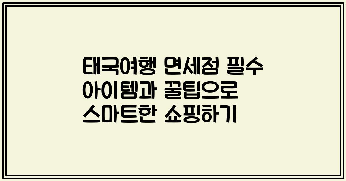 태국여행 면세점 필수 아이템과 꿀팁으로 스마트한 쇼핑하기