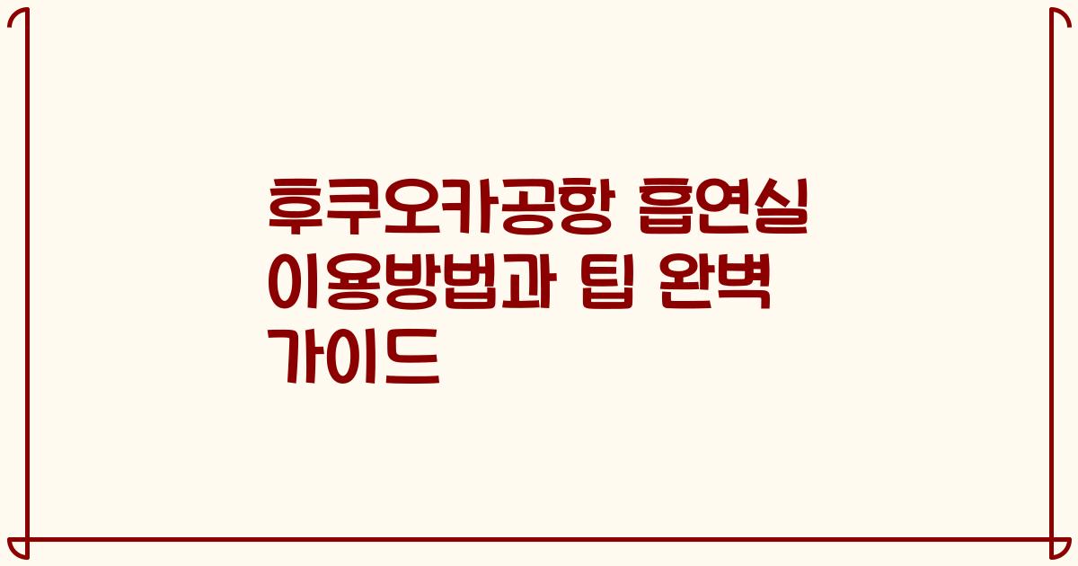 후쿠오카공항 흡연실 이용방법과 팁 완벽 가이드