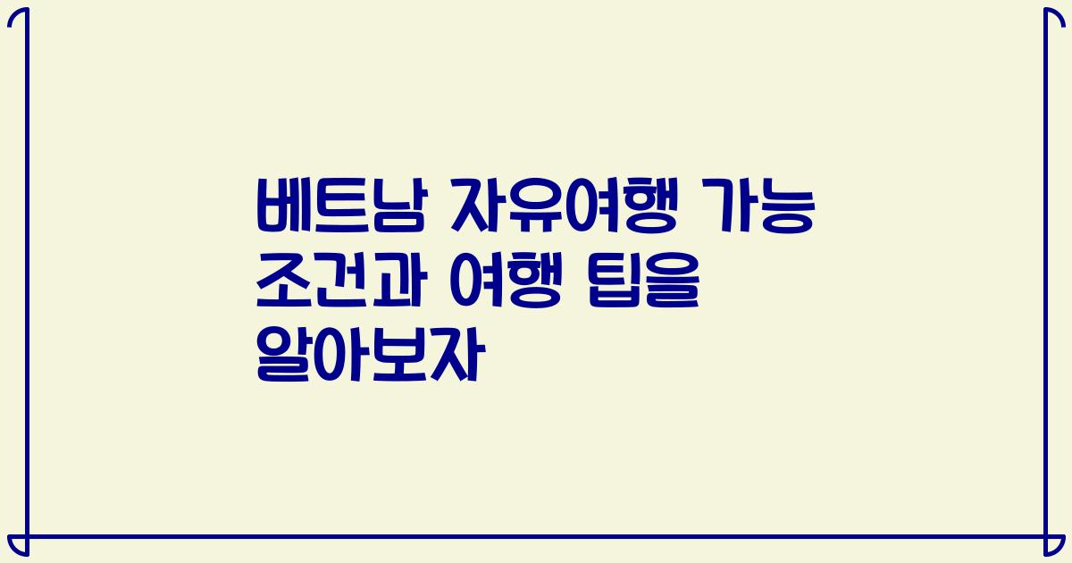 베트남 자유여행 가능 조건과 여행 팁을 알아보자