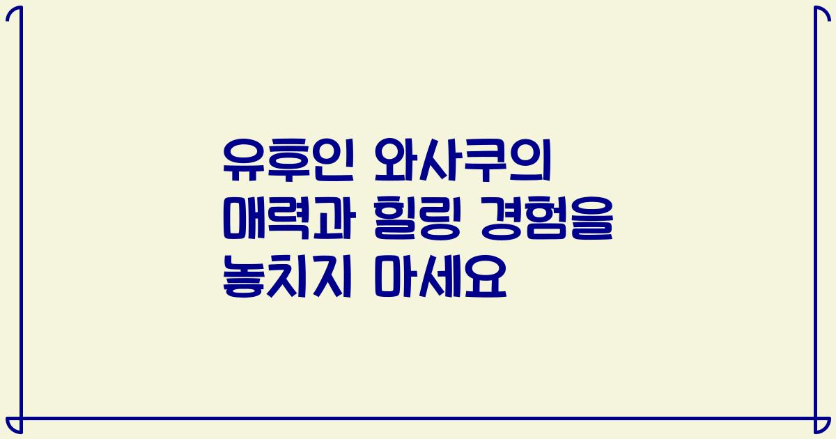 유후인 와사쿠의 매력과 힐링 경험을 놓치지 마세요