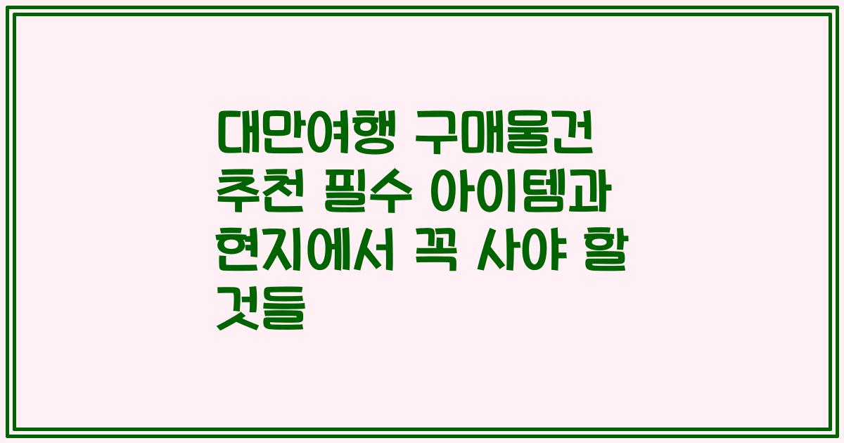 대만여행 구매물건 추천 필수 아이템과 현지에서 꼭 사야 할 것들