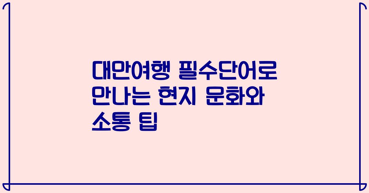 대만여행 필수단어로 만나는 현지 문화와 소통 팁