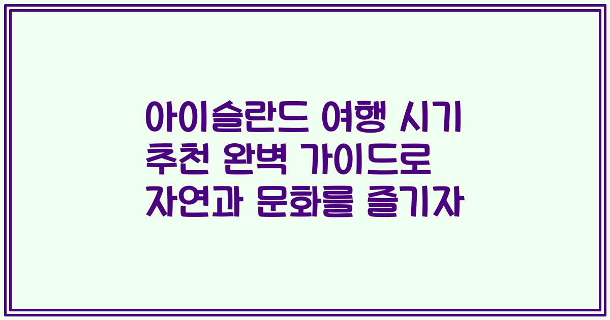 아이슬란드 여행 시기 추천 완벽 가이드로 자연과 문화를 즐기자